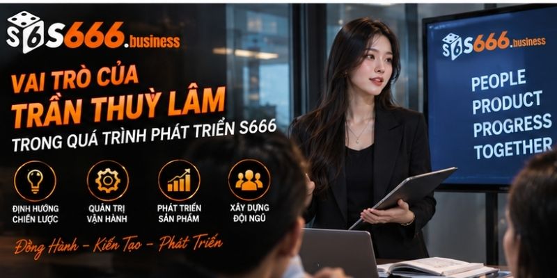 Vai trò của Trần Thuỳ Lâm trong quá trình phát triển S666